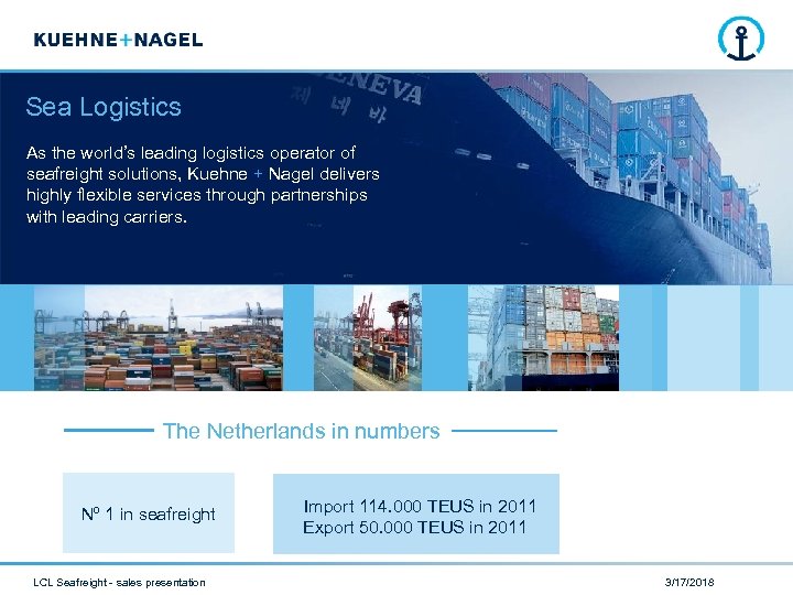 Sea Logistics As the world’s leading logistics operator of seafreight solutions, Kuehne + Nagel