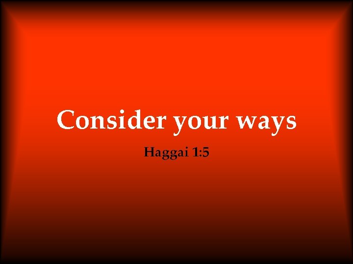 Consider your ways Haggai 1: 5 