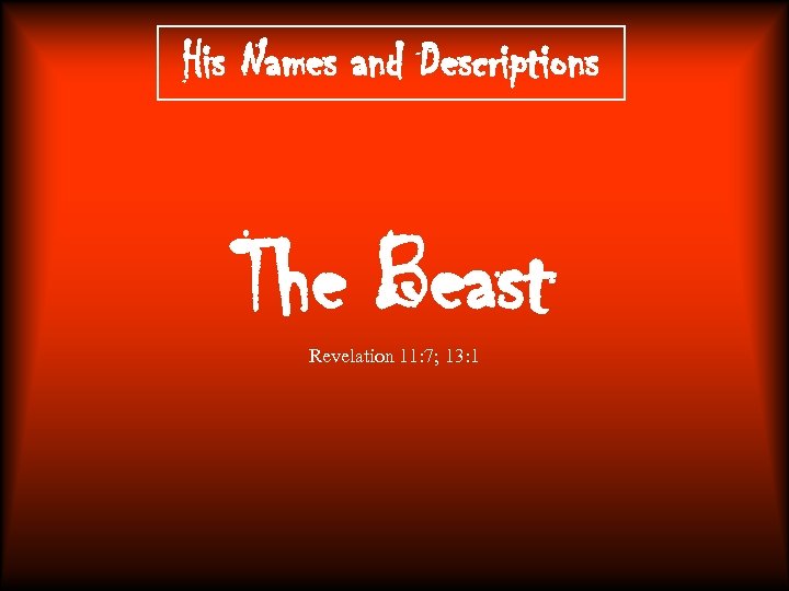 His Names and Descriptions The Beast Revelation 11: 7; 13: 1 