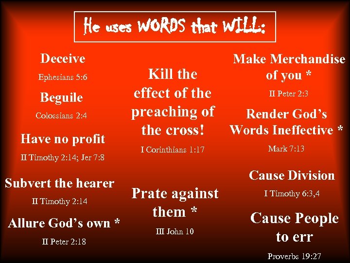 He uses WORDS that WILL: Deceive Ephesians 5: 6 Beguile Colossians 2: 4 Have