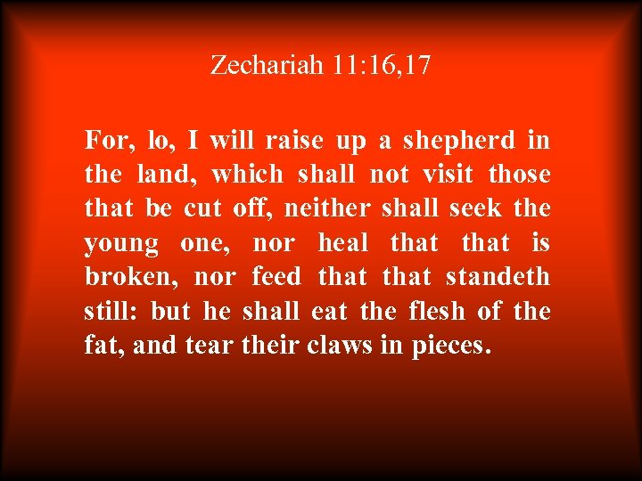 Zechariah 11: 16, 17 For, lo, I will raise up a shepherd in the