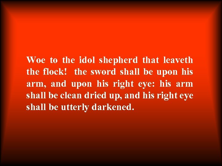 Woe to the idol shepherd that leaveth the flock! the sword shall be upon