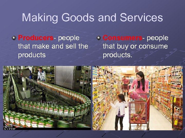 Making Goods and Services Producers- people that make and sell the products Consumers- people