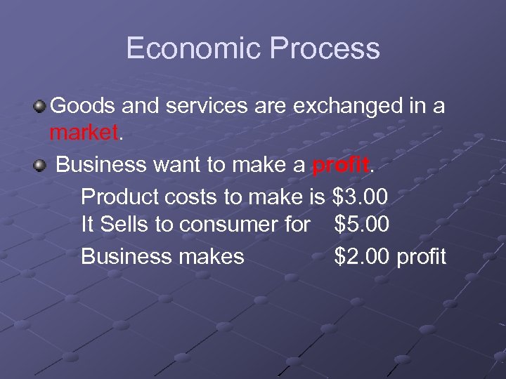 Economic Process Goods and services are exchanged in a market. Business want to make