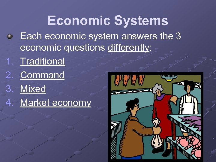 Economic Systems 1. 2. 3. 4. Each economic system answers the 3 economic questions