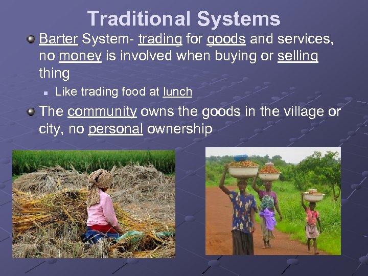 Traditional Systems Barter System- trading for goods and services, no money is involved when