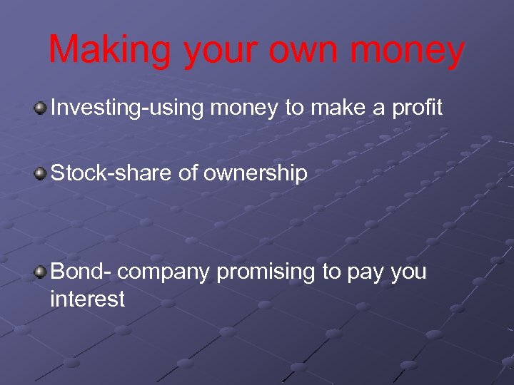 Making your own money Investing-using money to make a profit Stock-share of ownership Bond-