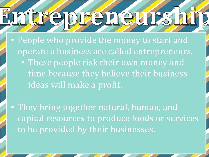 Entrepreneurship • People who provide the money to start and operate a business are