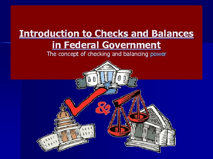 Introduction to Checks and Balances in Federal Government The concept of checking and balancing