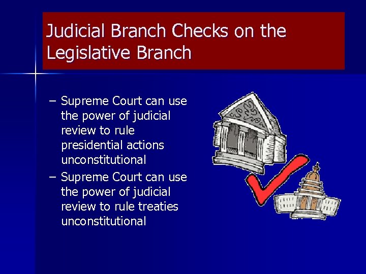 Judicial Branch Checks on the Legislative Branch – Supreme Court can use the power