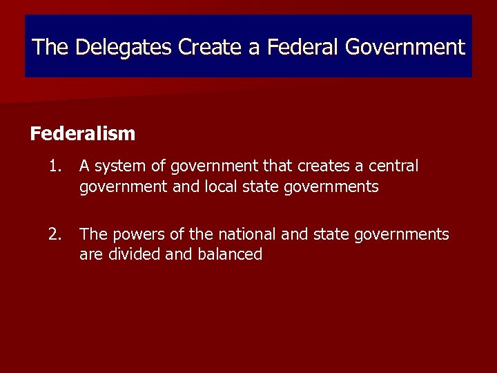 The Delegates Create a Federal Government Federalism 1. A system of government that creates