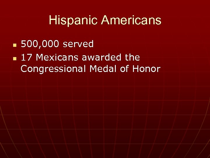 Hispanic Americans n n 500, 000 served 17 Mexicans awarded the Congressional Medal of