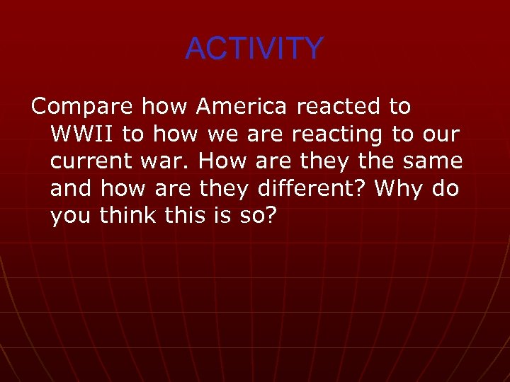 ACTIVITY Compare how America reacted to WWII to how we are reacting to our