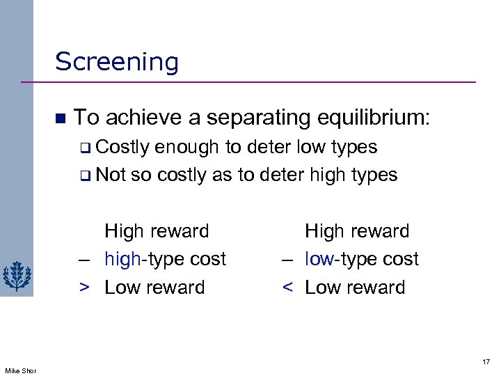 Screening n To achieve a separating equilibrium: q Costly enough to deter low types