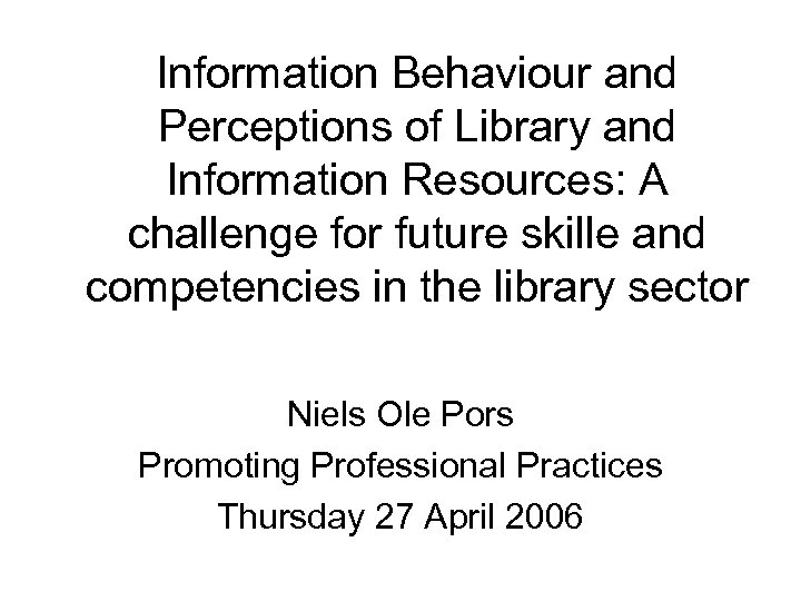 Information Behaviour and Perceptions of Library and Information Resources: A challenge for future skille