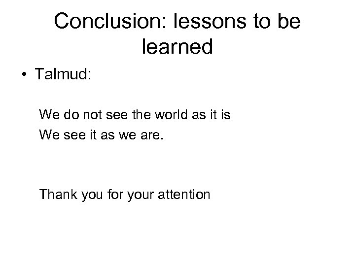 Conclusion: lessons to be learned • Talmud: We do not see the world as