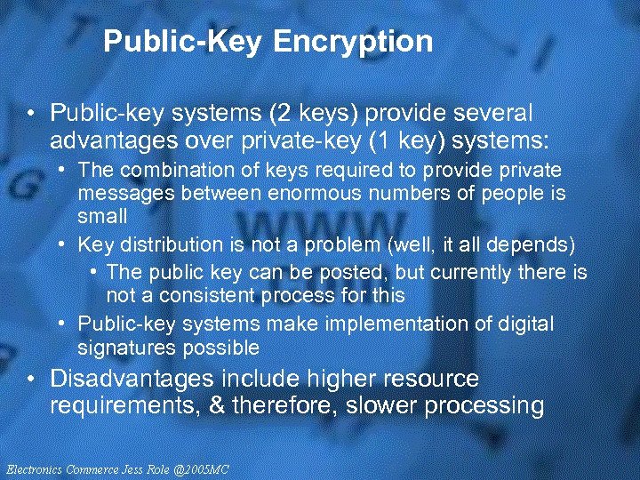 Public-Key Encryption • Public-key systems (2 keys) provide several advantages over private-key (1 key)