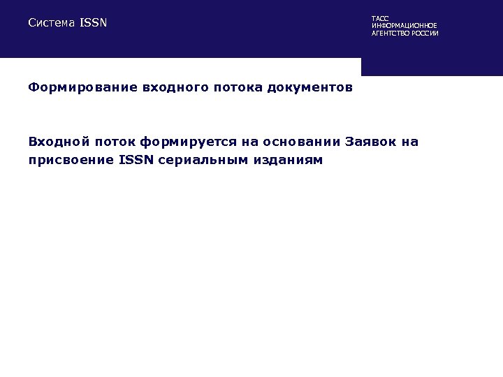 Система ISSN ТАСС ИНФОРМАЦИОННОЕ АГЕНТСТВО РОССИИ Формирование входного потока документов Входной поток формируется на