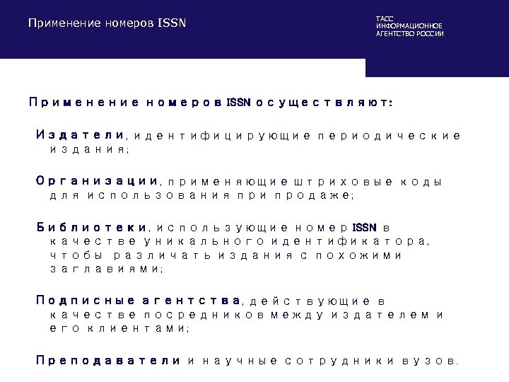 Применение номеров ISSN ТАСС ИНФОРМАЦИОННОЕ АГЕНТСТВО РОССИИ Применение номеров ISSN осуществляют: Издатели, идентифицирующие периодические