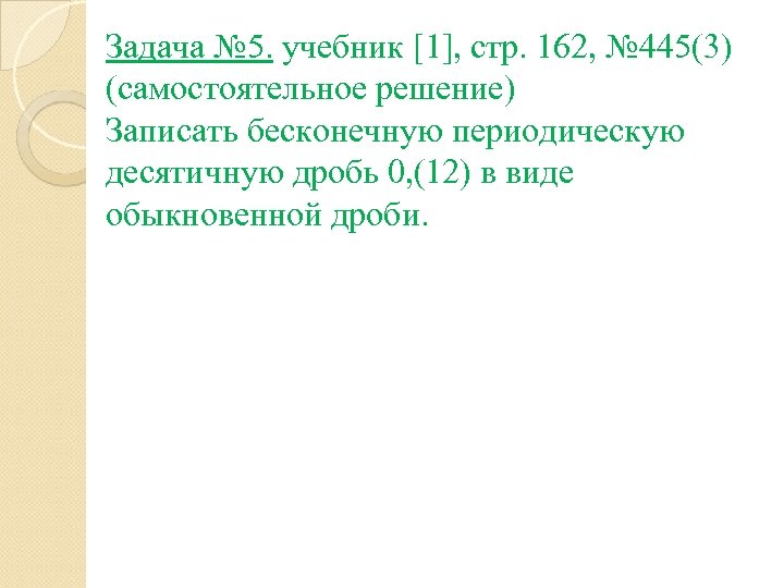 Задача № 5. учебник [1], стр. 162, № 445(3) (самостоятельное решение) Записать бесконечную периодическую