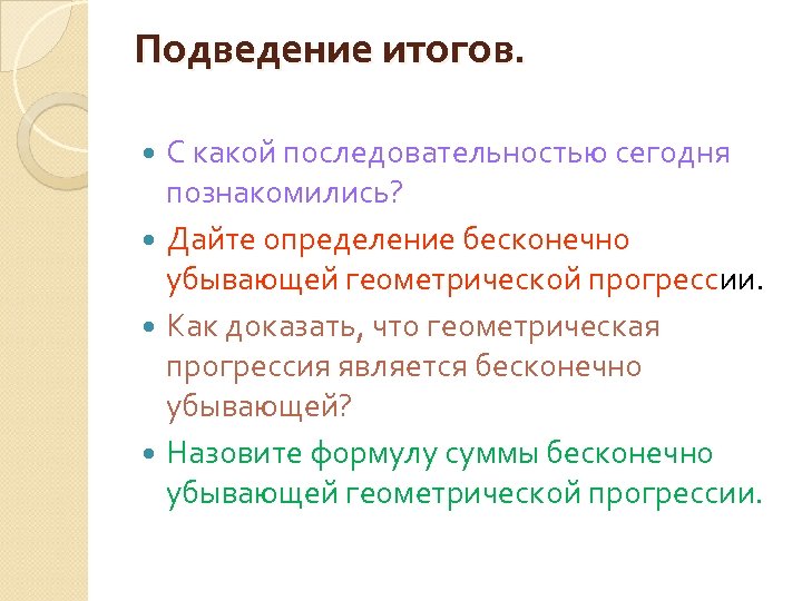 Подведение итогов. С какой последовательностью сегодня познакомились? Дайте определение бесконечно убывающей геометрической прогрессии. Как