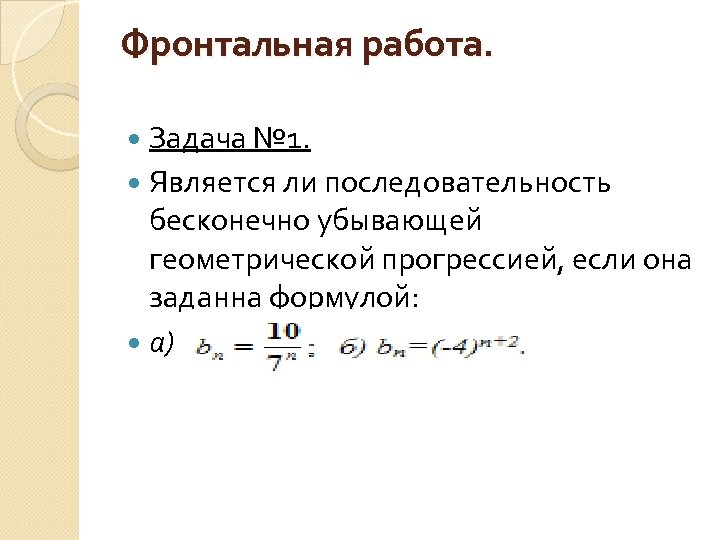 Фронтальная работа. Задача № 1. Является ли последовательность бесконечно убывающей геометрической прогрессией, если она