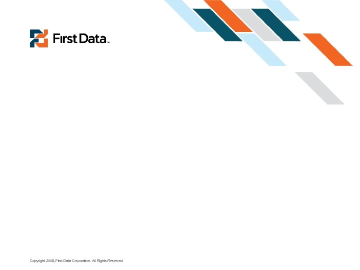 Copyright 2008, First Data Corporation. All Rights Reserved. 