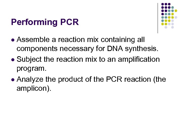 Performing PCR Assemble a reaction mix containing all components necessary for DNA synthesis. l