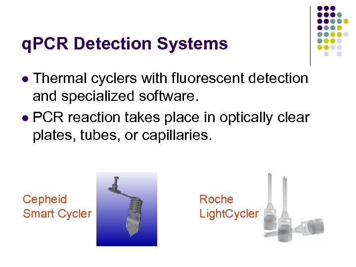 q. PCR Detection Systems Thermal cyclers with fluorescent detection and specialized software. l PCR