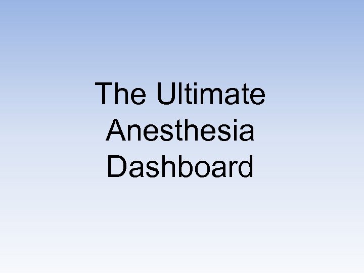 The Ultimate Anesthesia Dashboard 