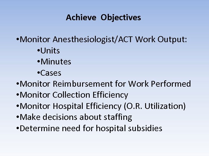 Achieve Objectives • Monitor Anesthesiologist/ACT Work Output: • Units • Minutes • Cases •