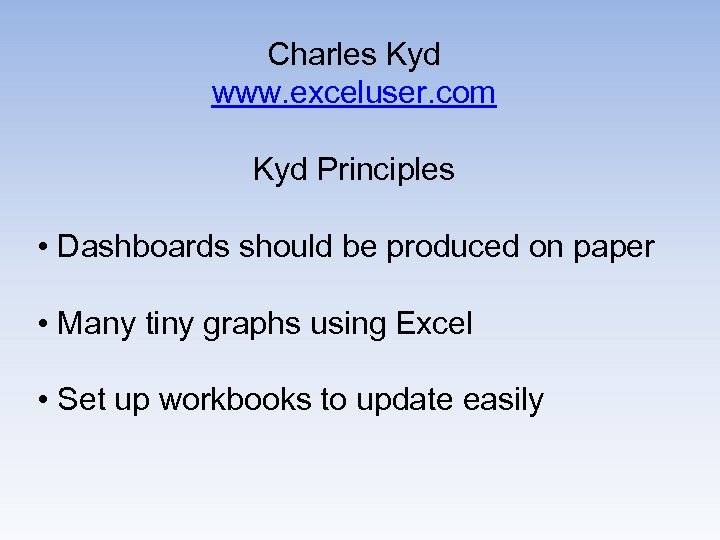 Charles Kyd www. exceluser. com Kyd Principles • Dashboards should be produced on paper