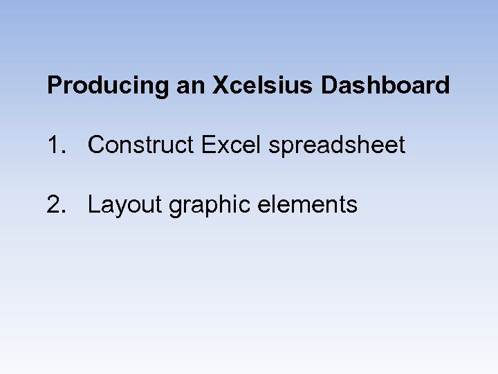 Producing an Xcelsius Dashboard 1. Construct Excel spreadsheet 2. Layout graphic elements 