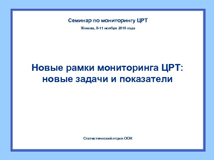 Семинар по мониторингу ЦРТ Женева, 8 -11 ноября 2010 года Новые рамки мониторинга ЦРТ: