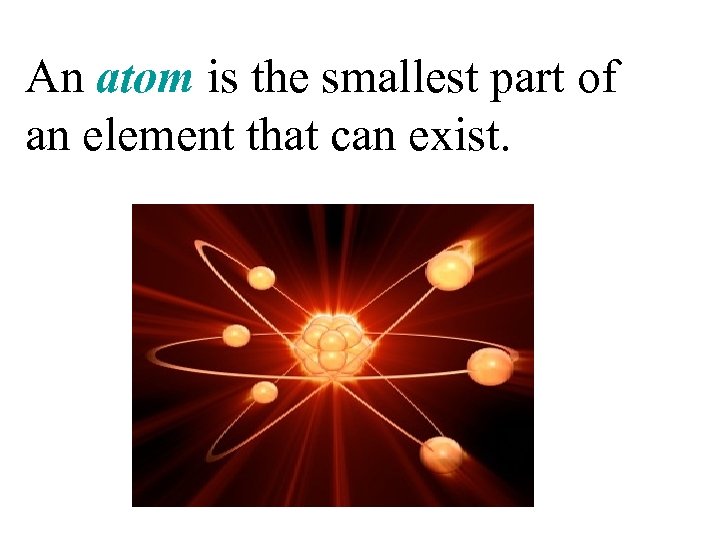 An atom is the smallest part of an element that can exist. 