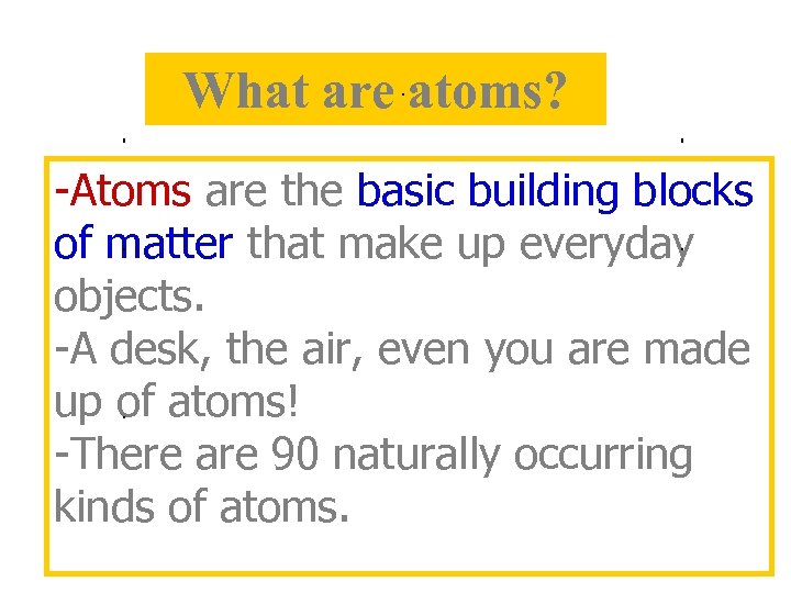 What are atoms? -Atoms are the basic building blocks of matter that make up