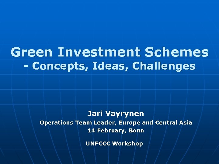 Green Investment Schemes - Concepts, Ideas, Challenges Jari Vayrynen Operations Team Leader, Europe and