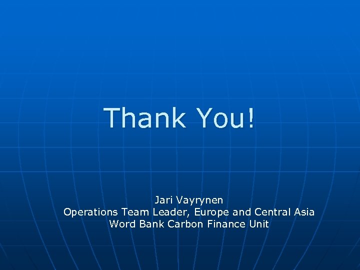 Thank You! Jari Vayrynen Operations Team Leader, Europe and Central Asia Word Bank Carbon