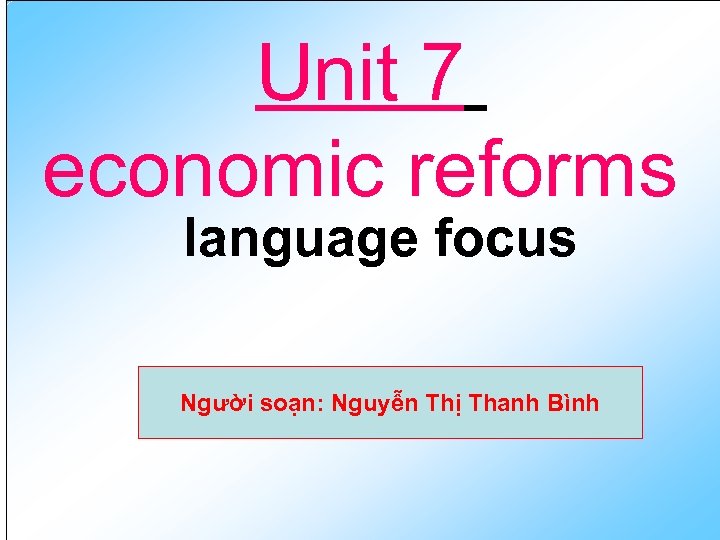 Unit 7 economic reforms language focus Người soạn: Nguyễn Thị Thanh Bình 