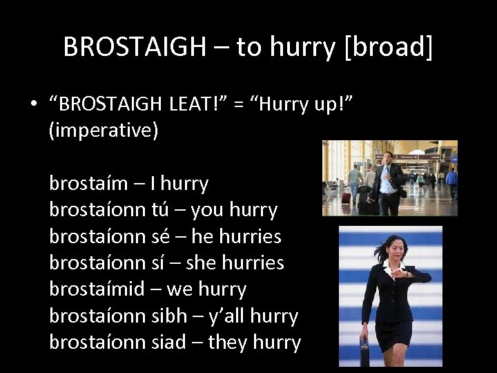 BROSTAIGH – to hurry [broad] • “BROSTAIGH LEAT!” = “Hurry up!” (imperative) brostaím –