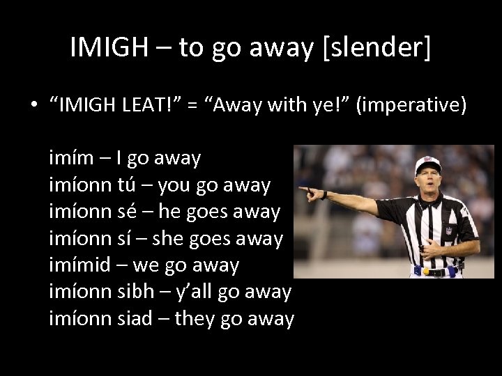 IMIGH – to go away [slender] • “IMIGH LEAT!” = “Away with ye!” (imperative)