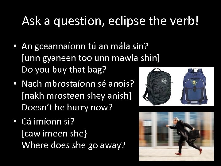 Ask a question, eclipse the verb! • An gceannaíonn tú an mála sin? [unn