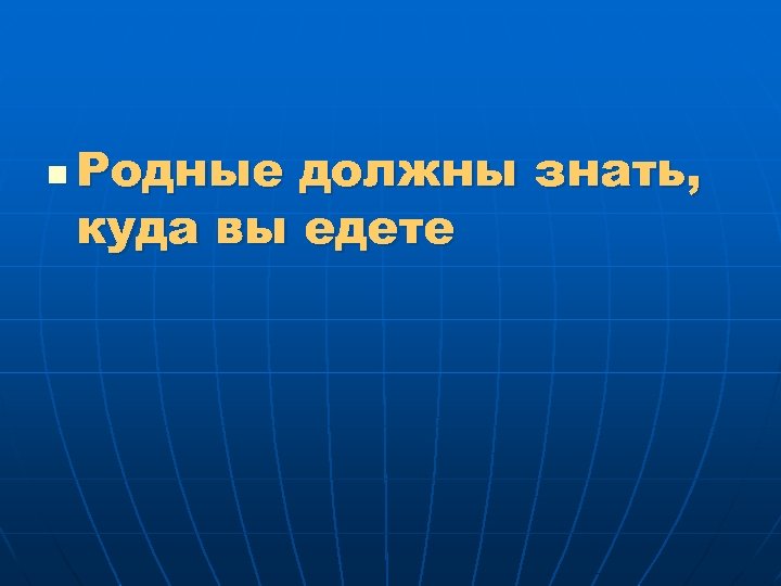 n Родные должны знать, куда вы едете 