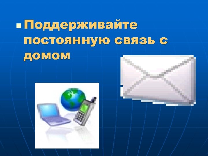 n Поддерживайте постоянную связь с домом 