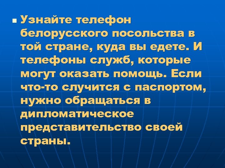 n Узнайте телефон белорусского посольства в той стране, куда вы едете. И телефоны служб,
