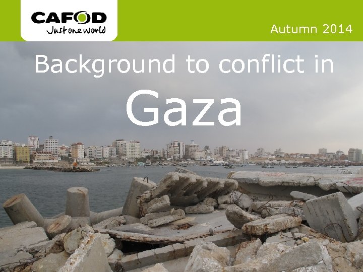 www. cafod. org. uk Autumn 2014 Background to conflict in Gaza 