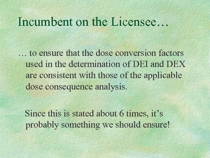 Incumbent on the Licensee… … to ensure that the dose conversion factors used in