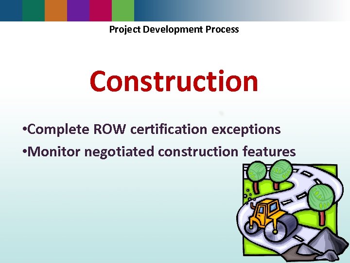 Project Development Process Construction • Complete ROW certification exceptions • Monitor negotiated construction features