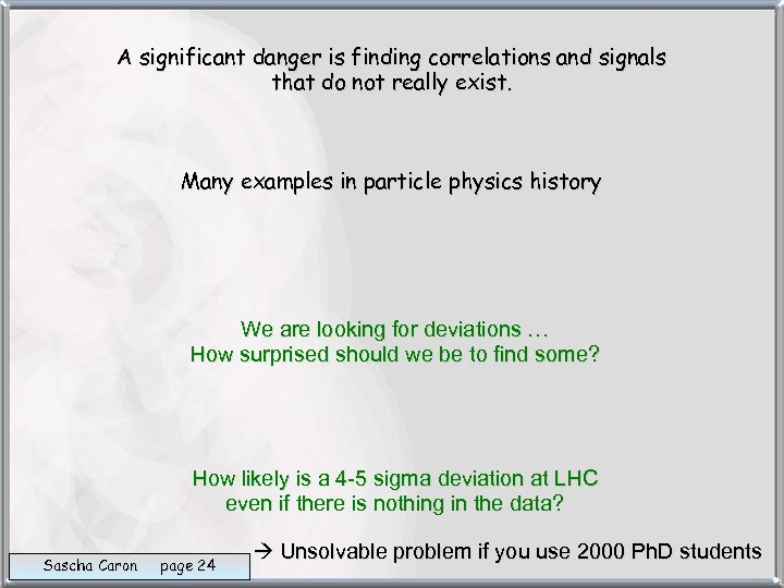 A significant danger is finding correlations and signals that do not really exist. Many