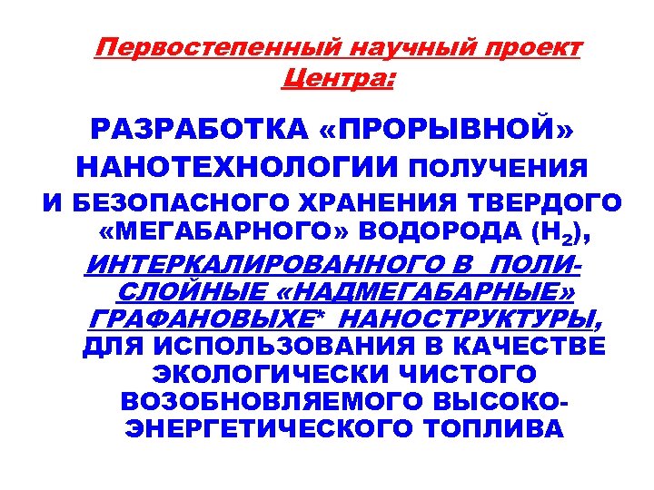 Первостепенный научный проект Центра: РАЗРАБОТКА «ПРОРЫВНОЙ» НАНОТЕХНОЛОГИИ ПОЛУЧЕНИЯ И БЕЗОПАСНОГО ХРАНЕНИЯ ТВЕРДОГО «МЕГАБАРНОГО» ВОДОРОДА